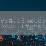 株価が上昇すると企業にとってどのようなメリットがありますか？